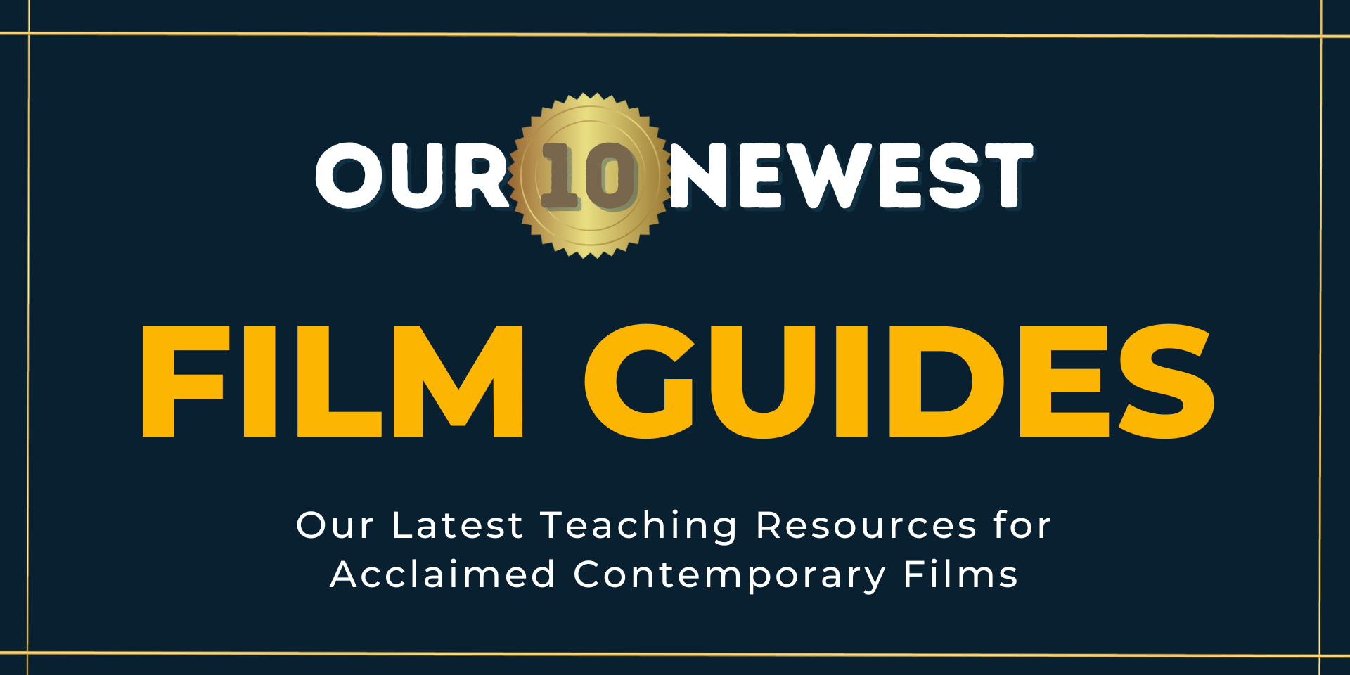 Text reads: Our Ten Newest Film Guides, in bold more prominent text. Smaller text: Our latest teaching resources for acclaimed contemporary films. 
