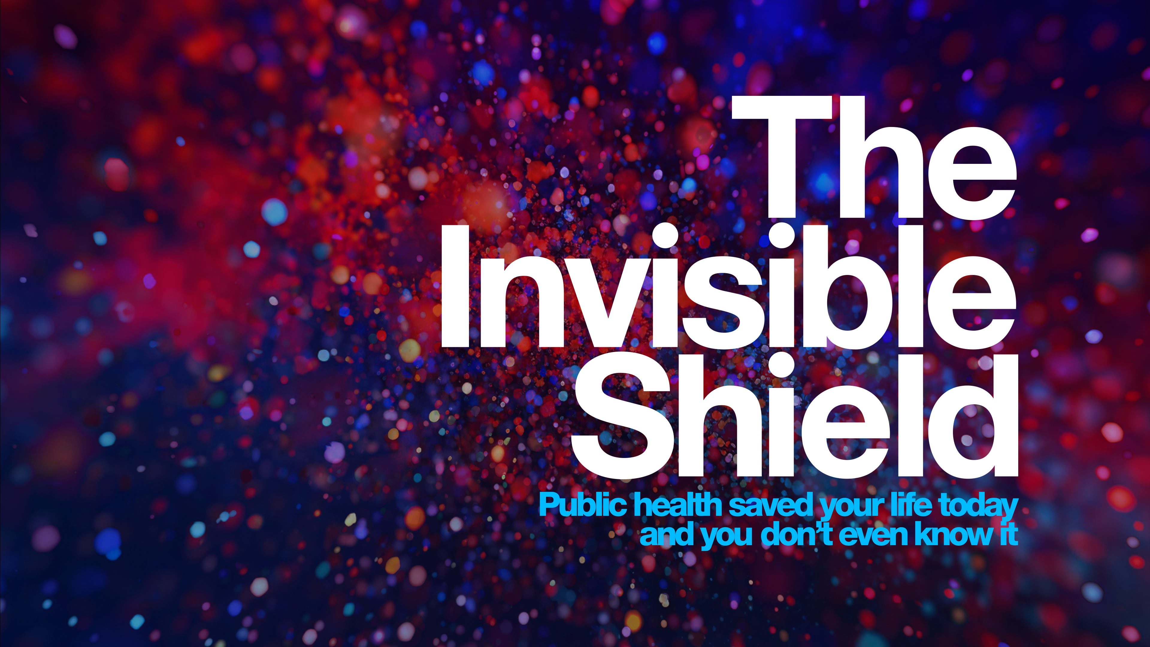 Colorful splatter paint style background in rich, deep colors: blue, red, purple. Text, center right, reads The Invisible Shield (in white) and in smaller text below, in light blue: Public health saved your life today and you don't even know it