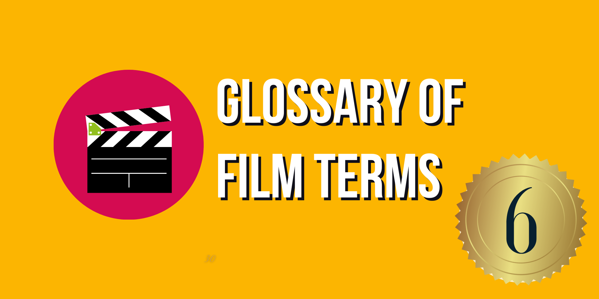 Bright yellow background. White text: Glossary of Film Terms. Slate board to the left of text. Gold circle with 6 inside it, bottom right.