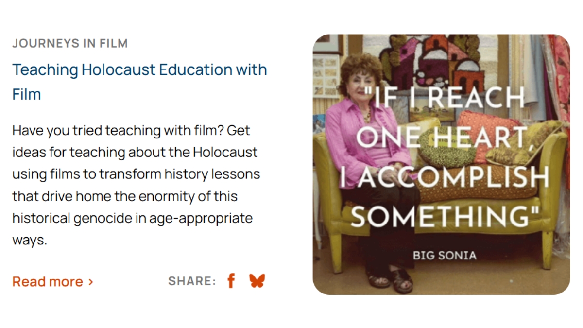 On the left, text says: "Journeys in Film: Teaching Holocaust Education with Film Have you tried teaching with film? Get ideas for teaching about the Holocaust using films to transform history lessons that drive home the enormity of this historical genocide in age-appropriate ways." On the right there is a colorful photo of Sonia Warshawski, an elderly Jewish-American woman and Holocaust Survivor. Text over the image says, "If I reach one heart, I accomplish something. - Big Sonia."
