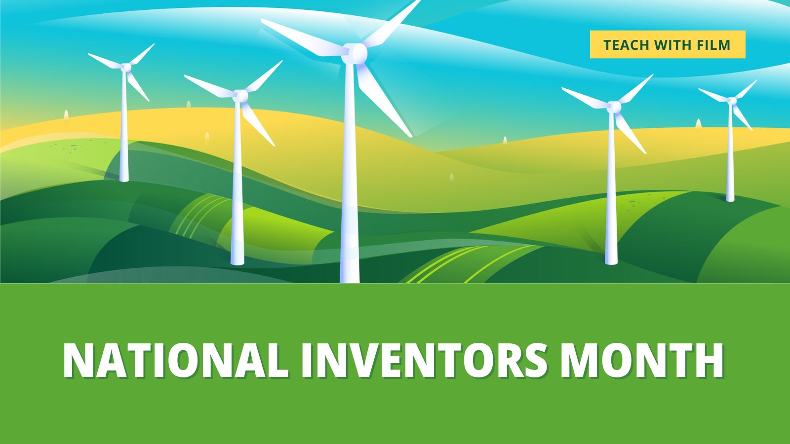 A beautiful illustration of shining white wind power generators against a backdrop of a rolling green hills and a bright blue sky. Text says: "National Inventors Month. Teach with Film."