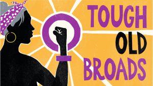 Illustrated horizontal poster for Tough Old Broads in a bold, iconic style. On the left, the profile of a woman is shown in black silhouette with a purple polka-dotted bandana tied around her head in a style that evokes Rosie the Riveter, grey hair, gold hoop earrings, and a purple bracelet. Her fist is upraised in a power salute in the middle of the poster, against a hallo of white and purple, with gold and white light radiating outward. The title, "Tough Old Broads", is on the right in purple and black. It's a dynamic, engaging, and striking image.